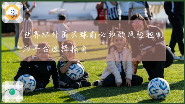 世界杯外围买球前必知的风险控制和平台选择指南