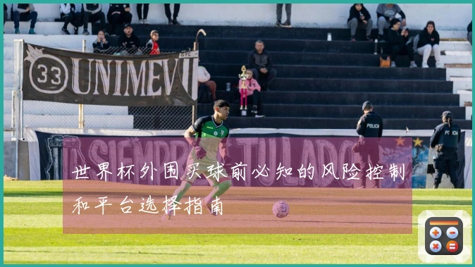 世界杯外围买球前必知的风险控制和平台选择指南