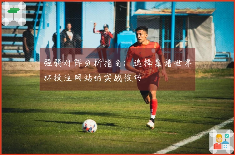 强弱对阵分析指南：选择靠谱世界杯投注网站的实战技巧