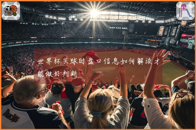 世界杯买球时盘口信息如何解读才能做好判断