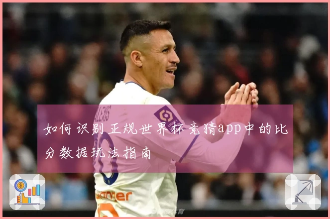 如何识别正规世界杯竞猜app中的比分数据玩法指南