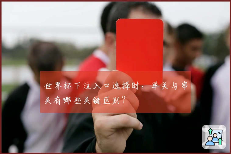 世界杯下注入口选择时，单关与串关有哪些关键区别？