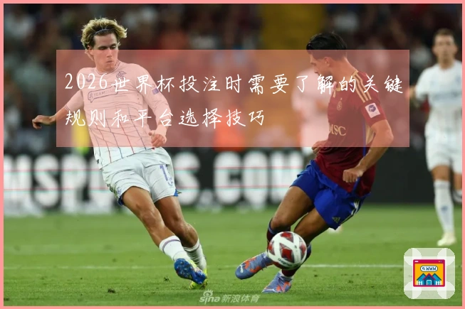 2026世界杯投注时需要了解的关键规则和平台选择技巧