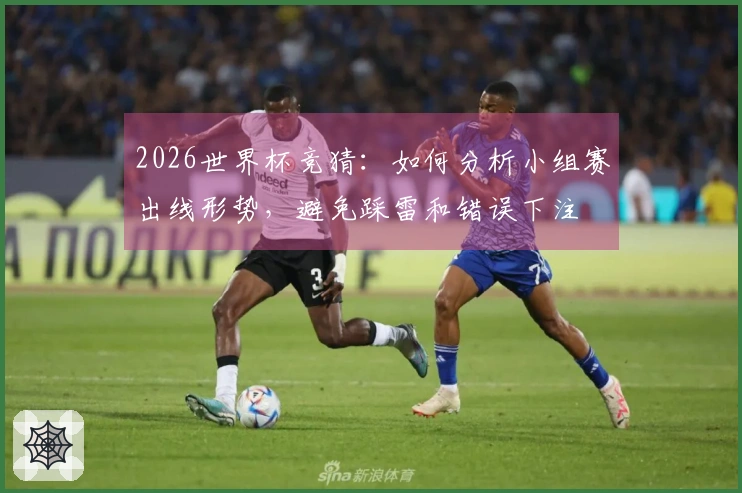 2026世界杯竞猜：如何分析小组赛出线形势，避免踩雷和错误下注